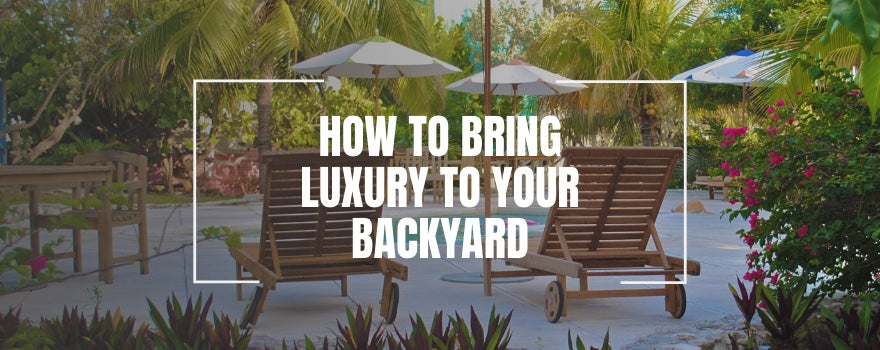 How to Bring Luxury to Your Backyard