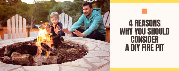 4 Reasons Why You Should Consider a DIY Fire Pit