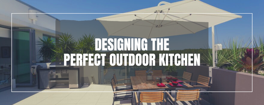 Designing The Perfect Outdoor Kitchen