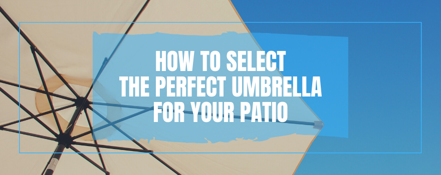How To Select The Perfect Umbrella For Your Patio