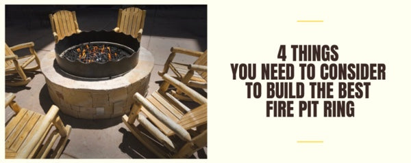 4 Things You Need to Consider to Build the Best Fire Pit Ring